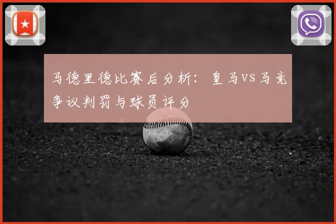 马德里德比赛后分析：皇马vs马竞争议判罚与球员评分