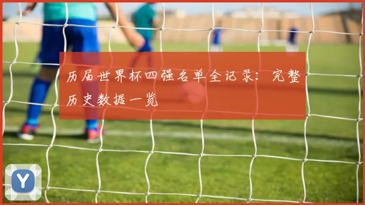 历届世界杯四强名单全记录：完整历史数据一览