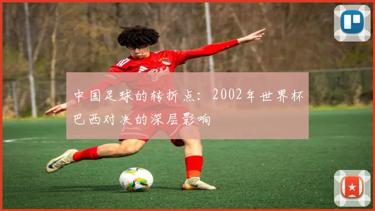 中国足球的转折点：2002年世界杯巴西对决的深层影响