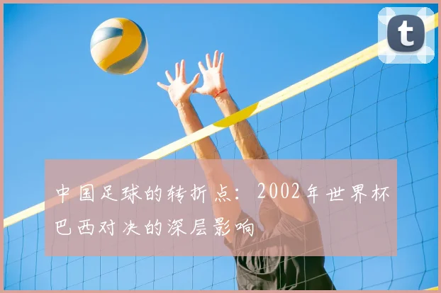 中国足球的转折点：2002年世界杯巴西对决的深层影响