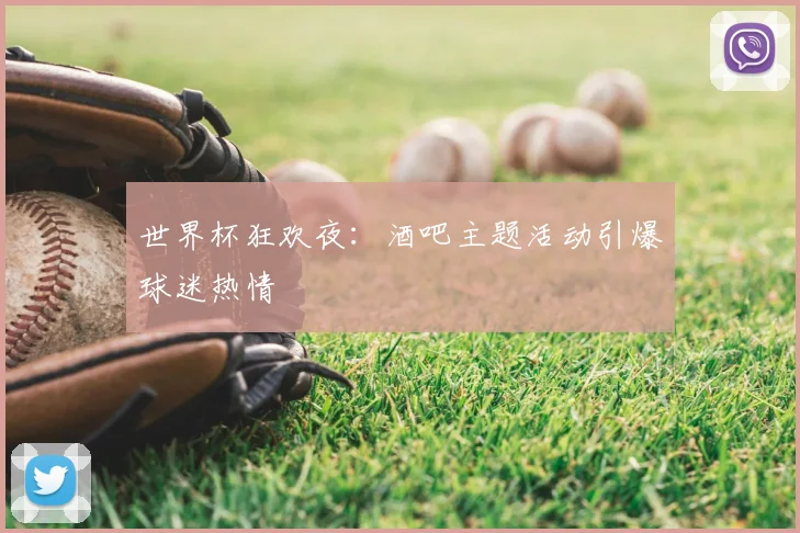 世界杯狂欢夜：酒吧主题活动引爆球迷热情