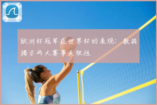 欧洲杯冠军在世界杯的表现：数据揭示两大赛事关联性