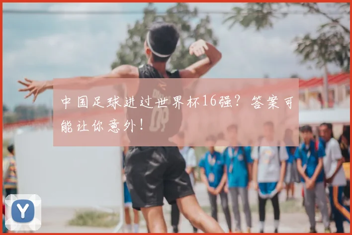 中国足球进过世界杯16强？答案可能让你意外！