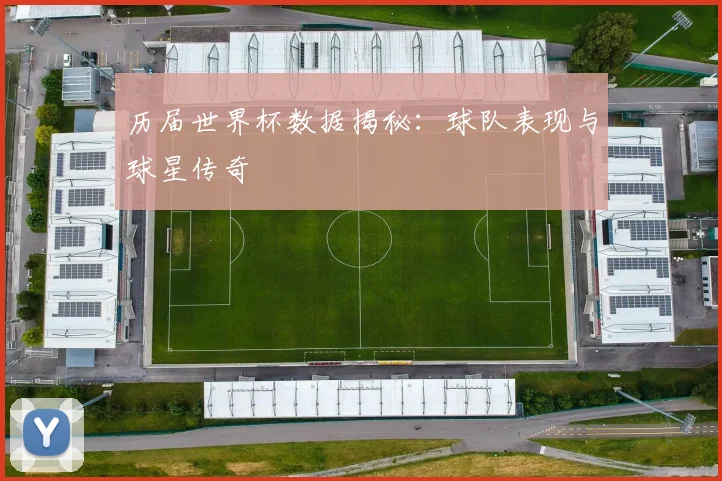 历届世界杯数据揭秘：球队表现与球星传奇