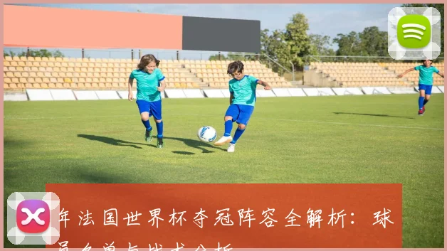 年法国世界杯夺冠阵容全解析:球员名单与战术分析