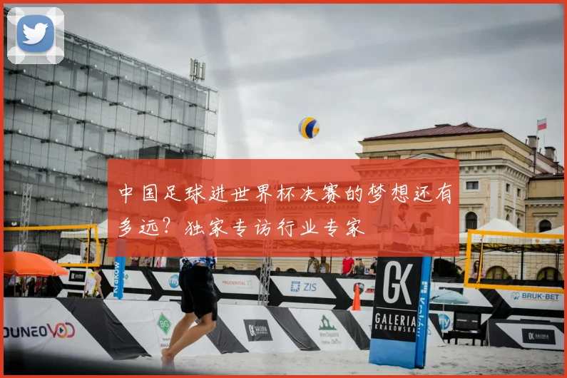 中国足球进世界杯决赛的梦想还有多远？独家专访行业专家