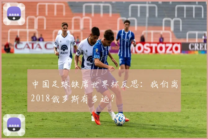 中国足球缺席世界杯反思：我们离2018俄罗斯有多远？