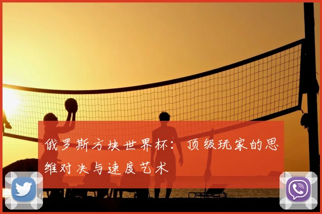 俄罗斯方块世界杯:顶级玩家的思维对决与速度艺术