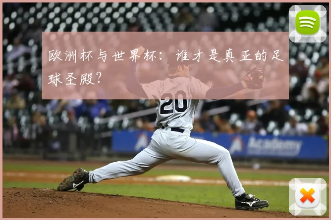 欧洲杯与世界杯：谁才是真正的足球圣殿？