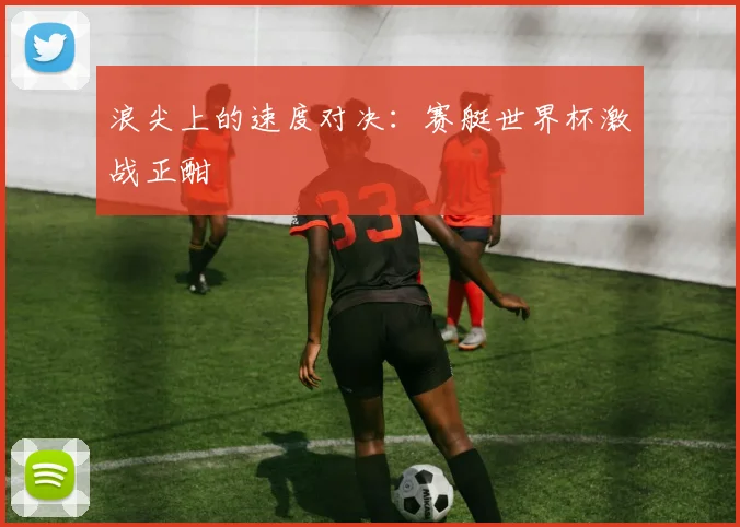 浪尖上的速度对决:赛艇世界杯激战正酣