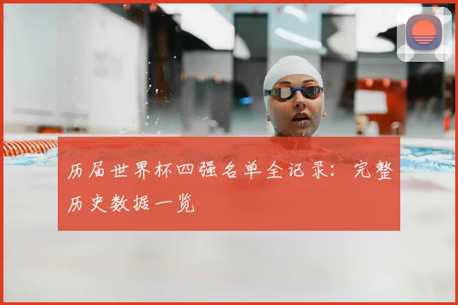 历届世界杯四强名单全记录：完整历史数据一览