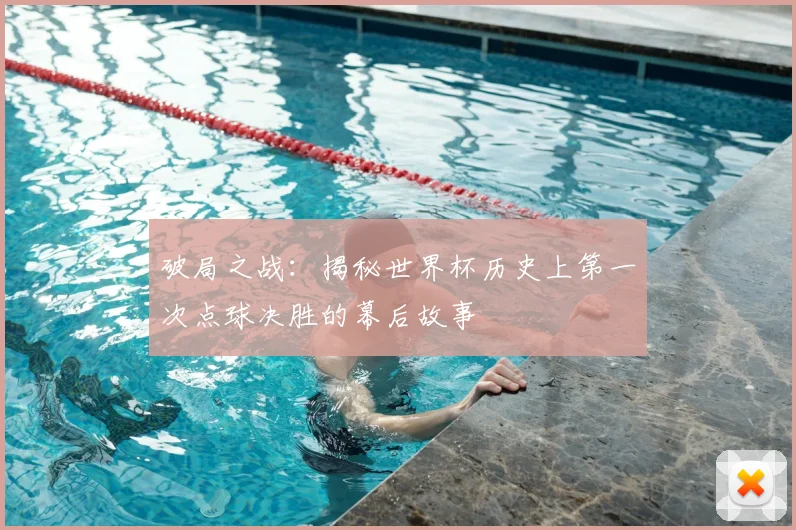 破局之战：揭秘世界杯历史上第一次点球决胜的幕后故事