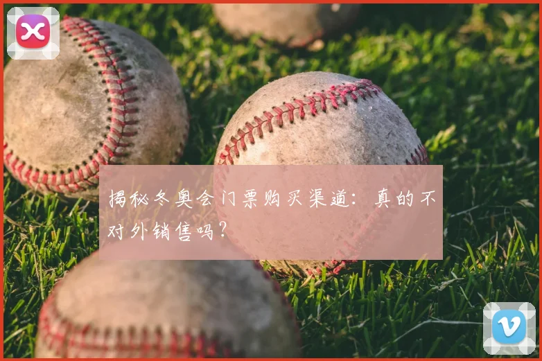 揭秘冬奥会门票购买渠道：真的不对外销售吗？