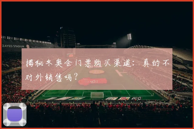 揭秘冬奥会门票购买渠道：真的不对外销售吗？