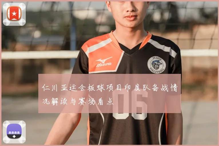 仁川亚运会板球项目印度队备战情况解读与赛场看点