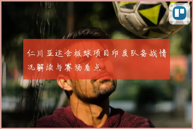 仁川亚运会板球项目印度队备战情况解读与赛场看点