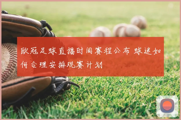 欧冠足球直播时间赛程公布 球迷如何合理安排观赛计划