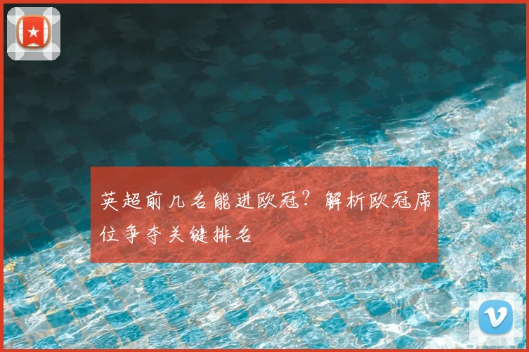 英超前几名能进欧冠？解析欧冠席位争夺关键排名