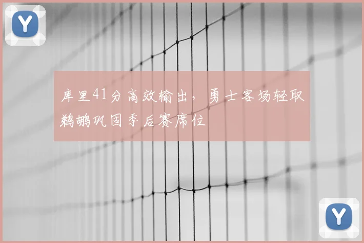库里41分高效输出，勇士客场轻取鹈鹕巩固季后赛席位