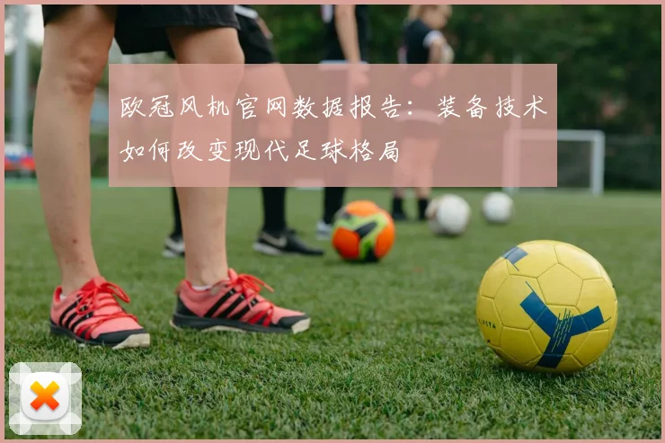 欧冠风机官网数据报告：装备技术如何改变现代足球格局